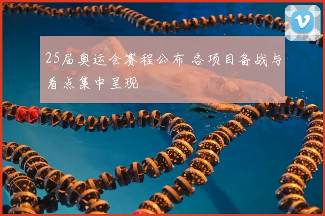 25届奥运会赛程公布 各项目备战与看点集中呈现
