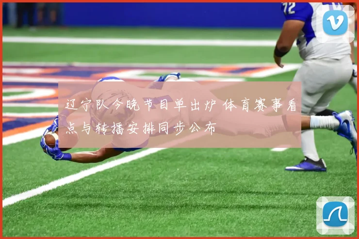 辽宁队今晚节目单出炉 体育赛事看点与转播安排同步公布