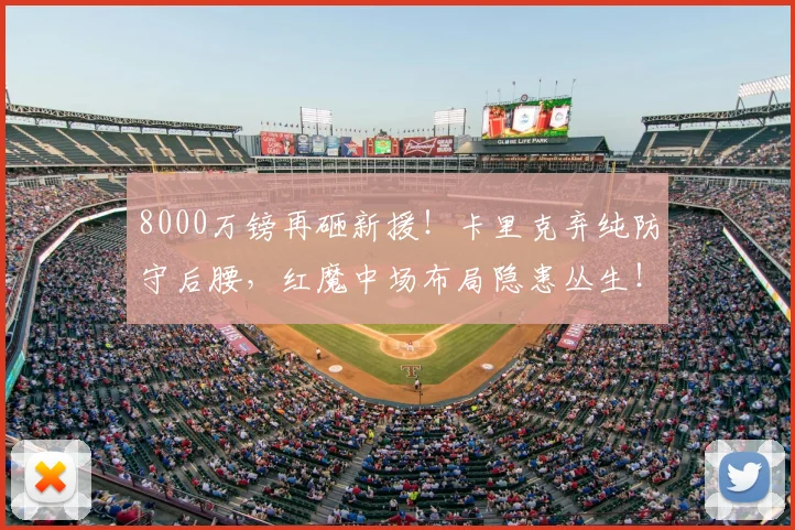 8000万镑再砸新援！卡里克弃纯防守后腰，红魔中场布局隐患丛生！_埃德森_持球_曼联