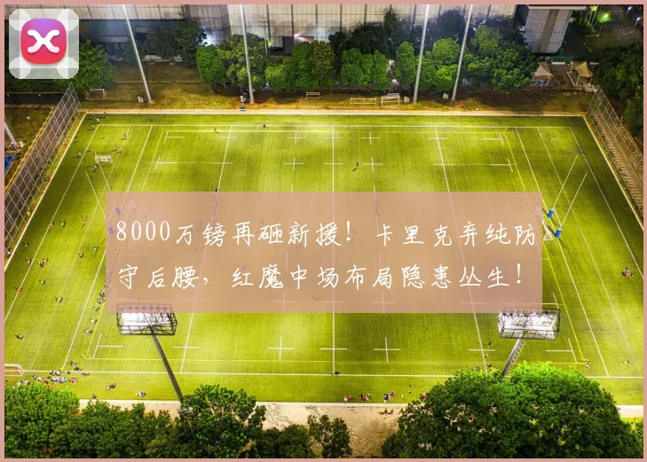 8000万镑再砸新援!卡里克弃纯防守后腰,红魔中场布局隐患丛生!_埃德森_持球_曼联