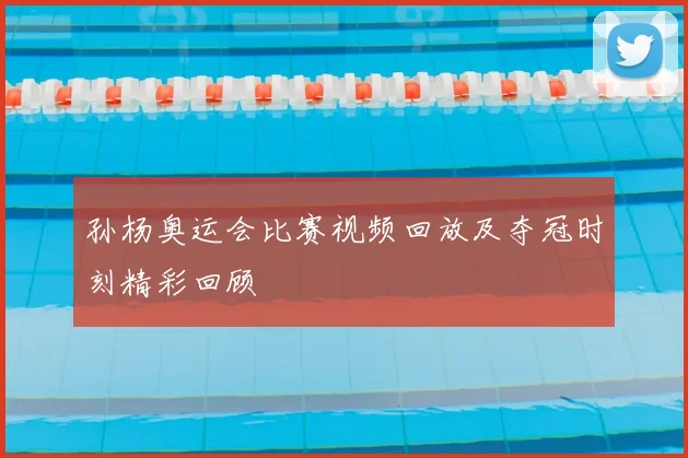 孙杨奥运会比赛视频回放及夺冠时刻精彩回顾