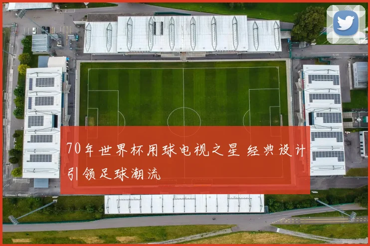70年世界杯用球电视之星 经典设计引领足球潮流