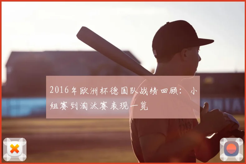 2016年欧洲杯德国队战绩回顾：小组赛到淘汰赛表现一览