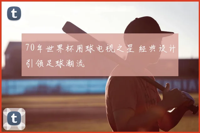 70年世界杯用球电视之星 经典设计引领足球潮流