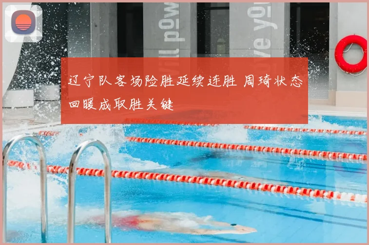 辽宁队客场险胜延续连胜 周琦状态回暖成取胜关键