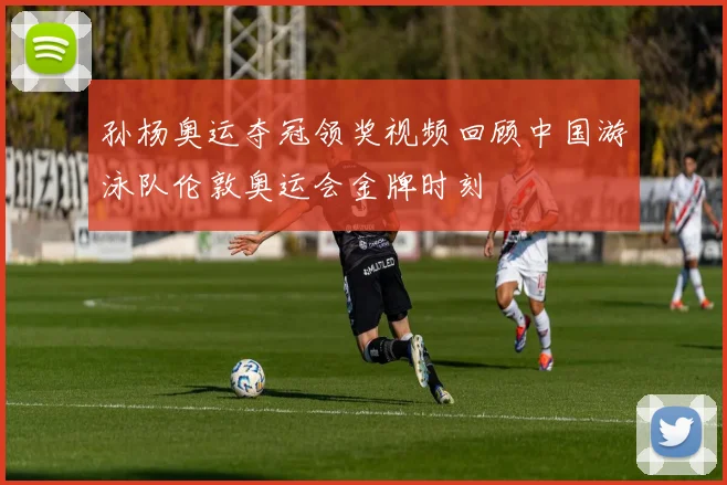 孙杨奥运夺冠领奖视频回顾中国游泳队伦敦奥运会金牌时刻