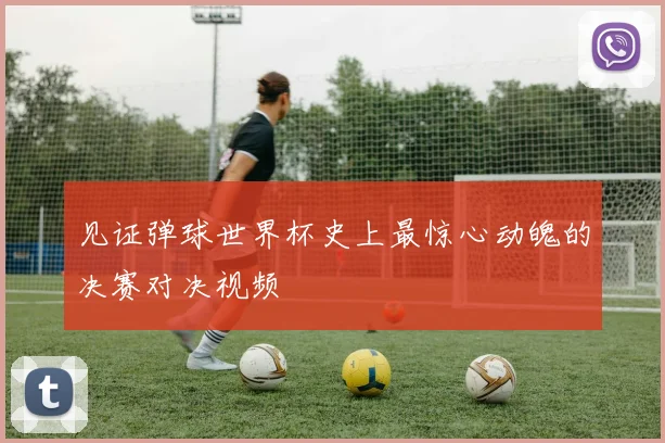 见证弹球世界杯史上最惊心动魄的决赛对决视频