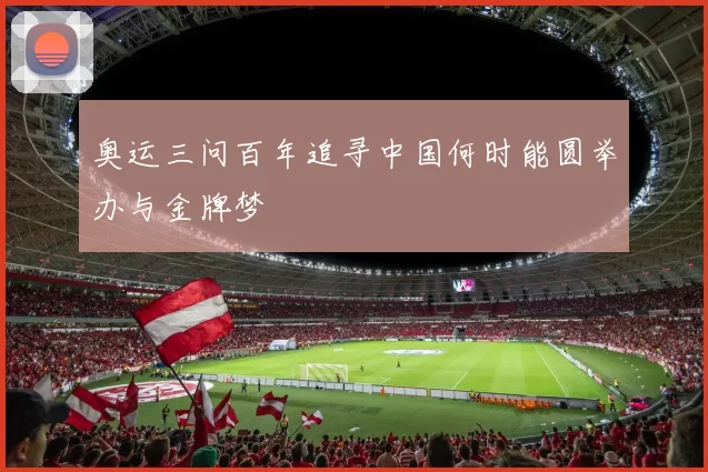 奥运三问百年追寻中国何时能圆举办与金牌梦