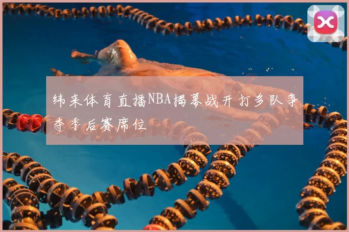 纬来体育直播NBA揭幕战开打多队争夺季后赛席位