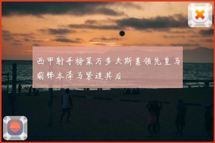 西甲射手榜莱万多夫斯基领先皇马前锋本泽马紧追其后