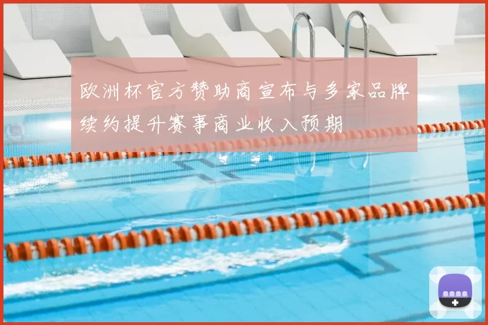 欧洲杯官方赞助商宣布与多家品牌续约提升赛事商业收入预期