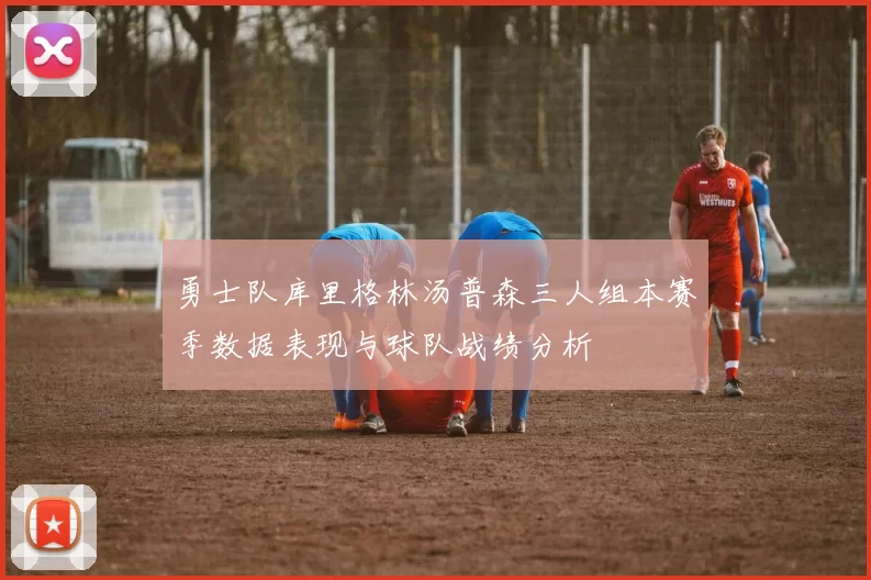 勇士队库里格林汤普森三人组本赛季数据表现与球队战绩分析