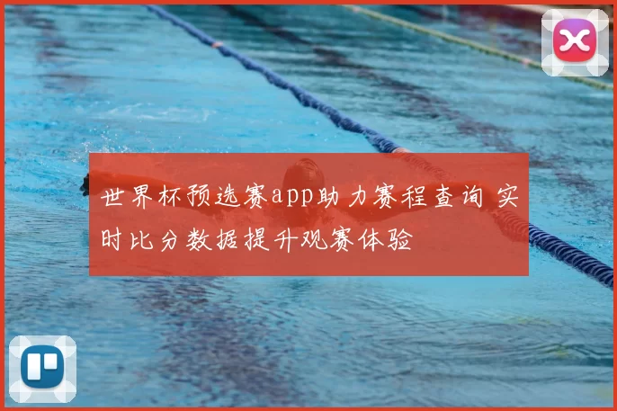世界杯预选赛app助力赛程查询 实时比分数据提升观赛体验
