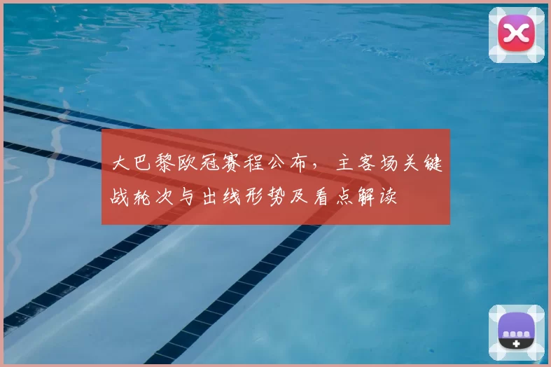 大巴黎欧冠赛程公布，主客场关键战轮次与出线形势及看点解读