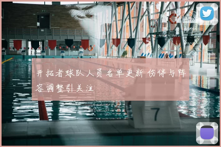 开拓者球队人员名单更新 伤停与阵容调整引关注