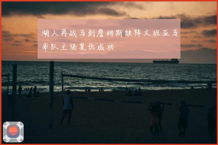 湖人再战马刺詹姆斯缺阵文班亚马率队主场复仇成功