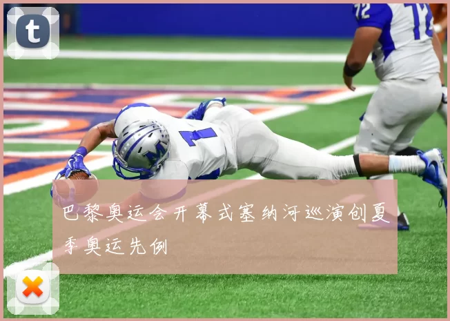 巴黎奥运会开幕式塞纳河巡演创夏季奥运先例