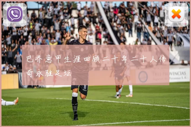 巴乔意甲生涯回顾二十年二十人传奇永驻足坛