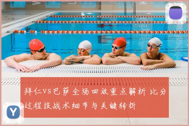 拜仁vs巴萨全场回放重点解析 比分过程技战术细节与关键转折