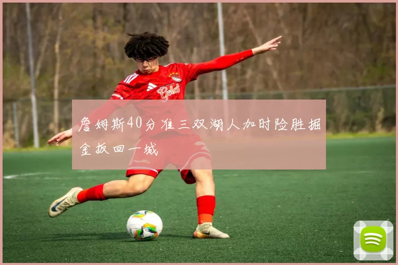 詹姆斯40分准三双湖人加时险胜掘金扳回一城