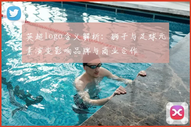 英超logo含义解析：狮子与足球元素演变影响品牌与商业合作
