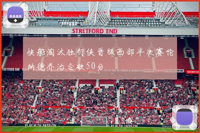 快船淘汰独行侠晋级西部半决赛伦纳德乔治合砍50分