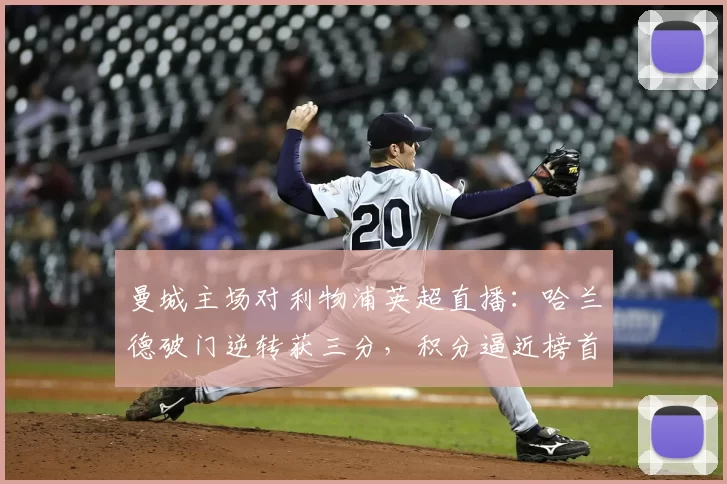 曼城主场对利物浦英超直播：哈兰德破门逆转获三分，积分逼近榜首