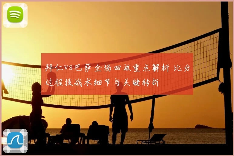 拜仁vs巴萨全场回放重点解析 比分过程技战术细节与关键转折